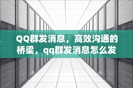 QQ群发消息，高效沟通的桥梁，qq群发消息怎么发所有人