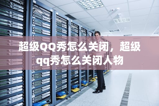 超级QQ秀怎么关闭，超级qq秀怎么关闭人物