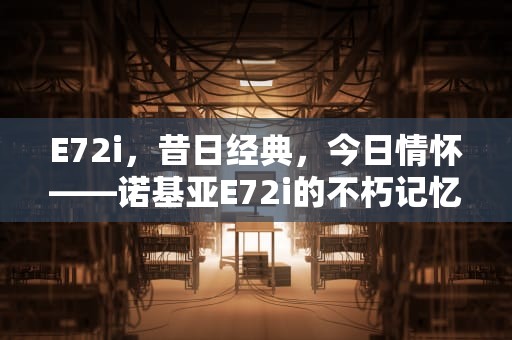E72i，昔日经典，今日情怀——诺基亚E72i的不朽记忆，e72和e72i