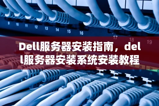 Dell服务器安装指南，dell服务器安装系统安装教程