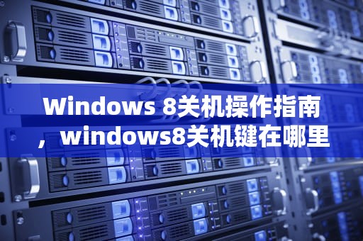Windows 8关机操作指南，windows8关机键在哪里