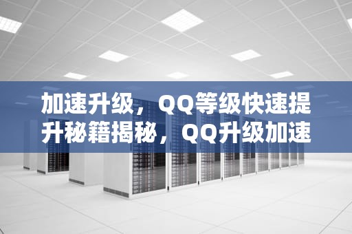 加速升级，QQ等级快速提升秘籍揭秘，QQ升级加速器