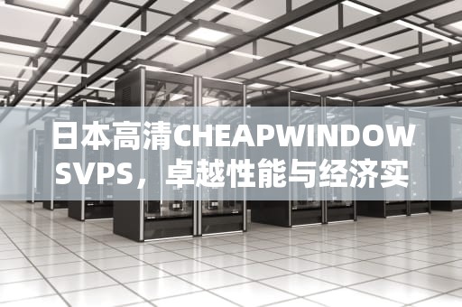 日本高清CHEAPWINDOWSVPS，卓越性能与经济实惠的完美结合，日本高清电视