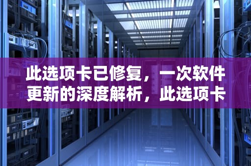 此选项卡已修复，一次软件更新的深度解析，此选项卡已修复什么意思