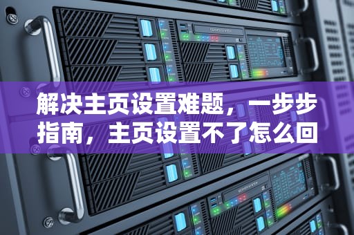 解决主页设置难题，一步步指南，主页设置不了怎么回事