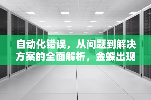 自动化错误，从问题到解决方案的全面解析，金蝶出现automation错误