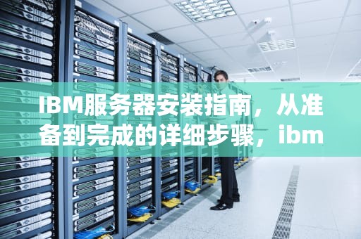 IBM服务器安装指南，从准备到完成的详细步骤，ibm服务器安装系统教程