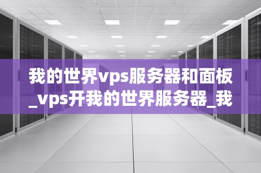 我的世界vps服务器和面板_vps开我的世界服务器_我的世界VPS服务器和面板的全面解析