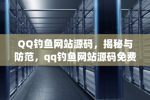QQ钓鱼网站源码，揭秘与防范，qq钓鱼网站源码免费