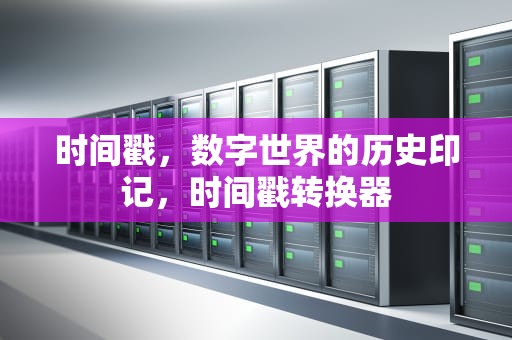 时间戳，数字世界的历史印记，时间戳转换器