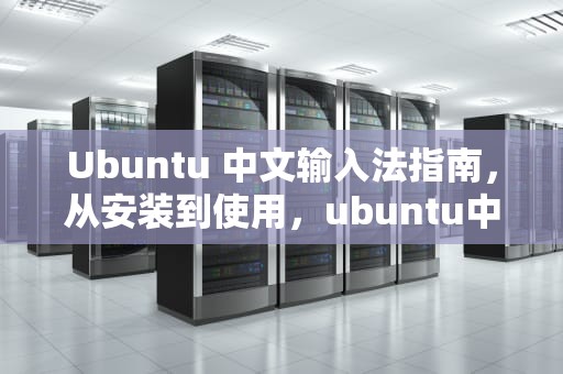 Ubuntu 中文输入法指南，从安装到使用，ubuntu中文输入法打不出中文