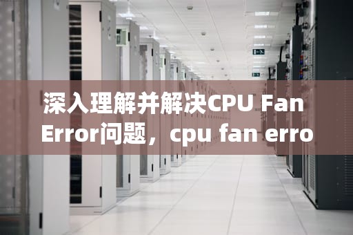 深入理解并解决CPU Fan Error问题，cpu fan error press f1如何解决