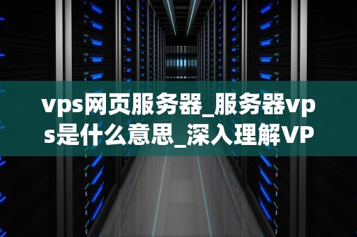 vps网页服务器_服务器vps是什么意思_深入理解VPS网页服务器