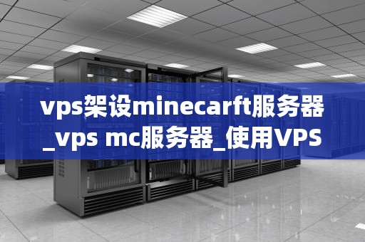 vps架设minecarft服务器_vps mc服务器_使用VPS架设Minecraft服务器的全面指南