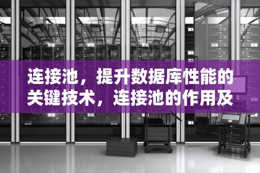 连接池，提升数据库性能的关键技术，连接池的作用及原理