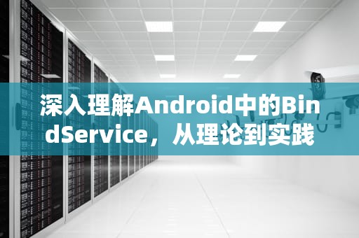 深入理解Android中的BindService，从理论到实践，bindservice生命周期