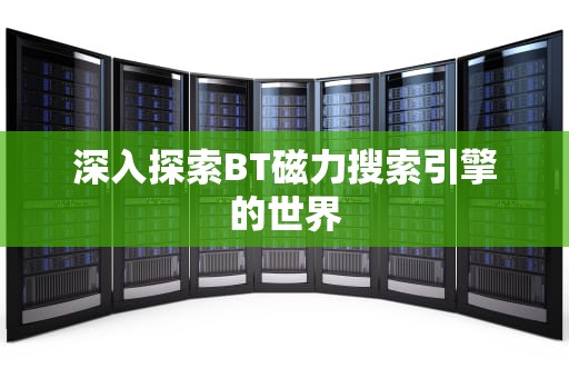 深入探索BT磁力搜索引擎的世界