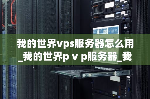 我的世界vps服务器怎么用_我的世界p v p服务器_我的世界VPS服务器的使用方法