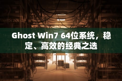 Ghost Win7 64位系统，稳定、高效的经典之选