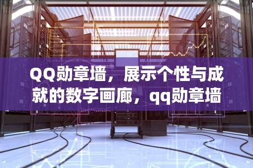 QQ勋章墙，展示个性与成就的数字画廊，qq勋章墙为什么不见了