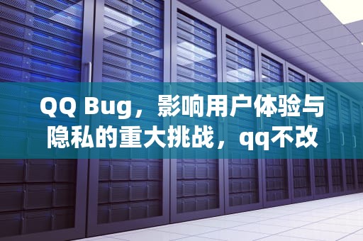 QQ Bug，影响用户体验与隐私的重大挑战，qq不改实名认证会不会被找回