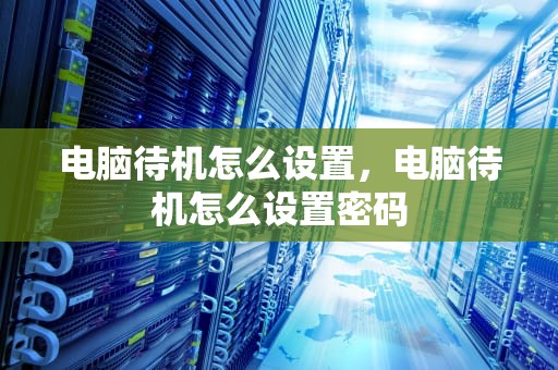 电脑待机怎么设置，电脑待机怎么设置密码