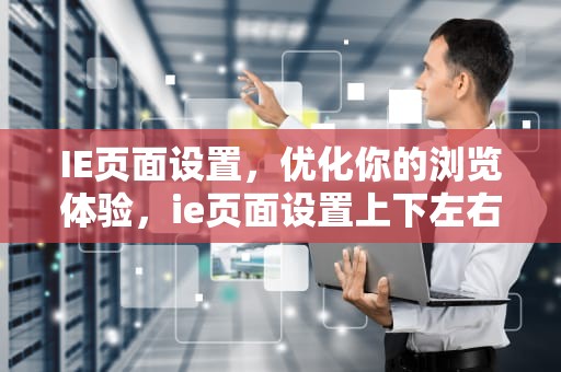 IE页面设置，优化你的浏览体验，ie页面设置上下左右边界