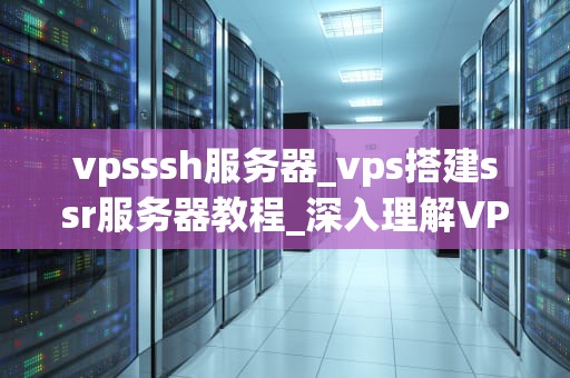 vpsssh服务器_vps搭建ssr服务器教程_深入理解VPSssh服务器