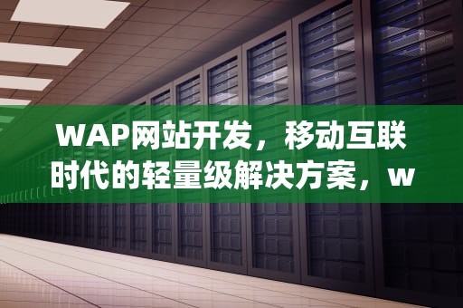 WAP网站开发，移动互联时代的轻量级解决方案，wap网站开发教程