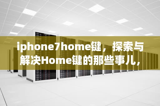 iphone7home键，探索与解决Home键的那些事儿，iphone7home键按不下去