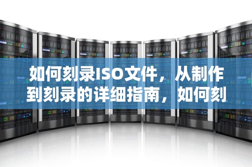 如何刻录ISO文件，从制作到刻录的详细指南，如何刻录iso文件到dvd光盘