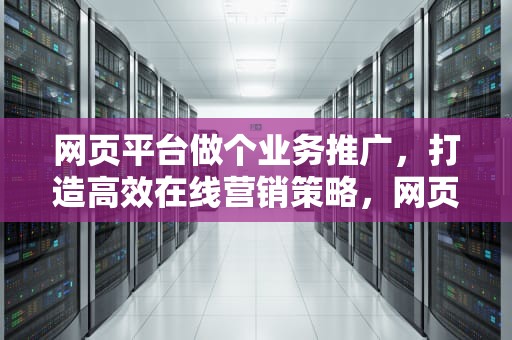 网页平台做个业务推广，打造高效在线营销策略，网页平台做个业务推广怎么做
