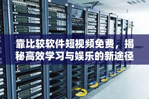 靠比较软件短视频免费，揭秘高效学习与娱乐的新途径