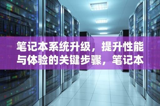 笔记本系统升级，提升性能与体验的关键步骤，笔记本系统升级怎么操作