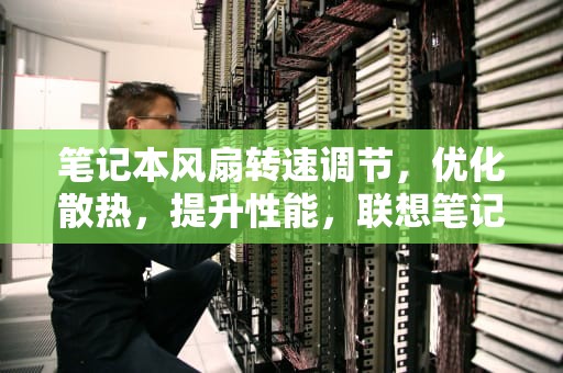 笔记本风扇转速调节，优化散热，提升性能，联想笔记本风扇转速调节