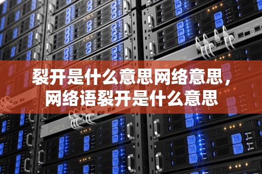 裂开是什么意思网络意思，网络语裂开是什么意思
