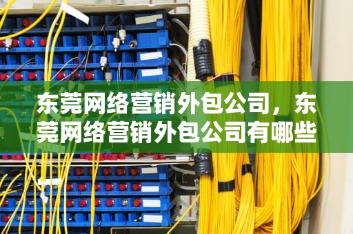 东莞网络营销外包公司，东莞网络营销外包公司有哪些
