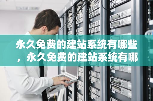 永久免费的建站系统有哪些，永久免费的建站系统有哪些类型