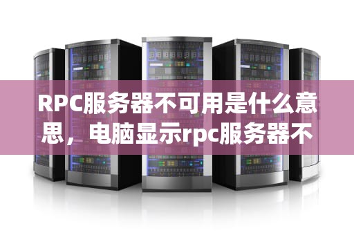 RPC服务器不可用是什么意思，电脑显示rpc服务器不可用是什么意思
