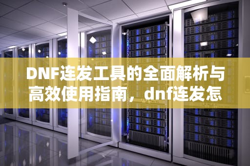 DNF连发工具的全面解析与高效使用指南，dnf连发怎么设置