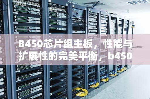 B450芯片组主板，性能与扩展性的完美平衡，b450m s2h