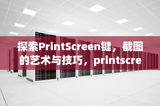 探索PrintScreen键，截图的艺术与技巧，printscreen键在哪里