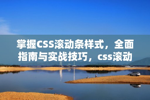 掌握CSS滚动条样式，全面指南与实战技巧，css滚动条样式修改