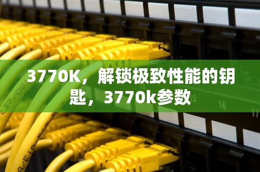 3770K，解锁极致性能的钥匙，3770k参数