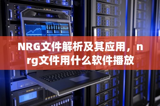 NRG文件解析及其应用，nrg文件用什么软件播放