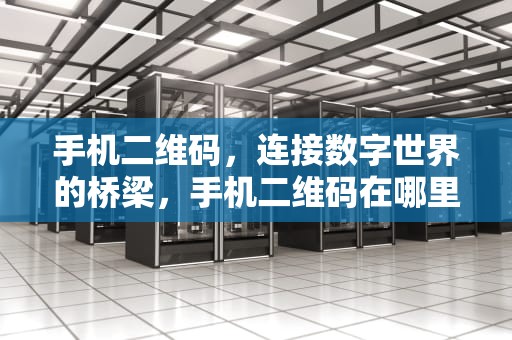 手机二维码，连接数字世界的桥梁，手机二维码在哪里找