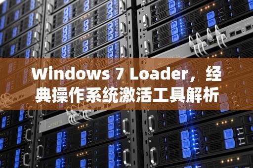 Windows 7 Loader，经典操作系统激活工具解析