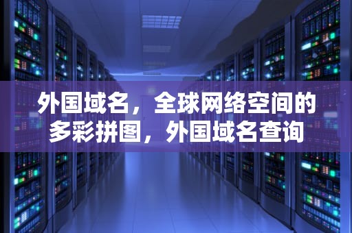外国域名，全球网络空间的多彩拼图，外国域名查询