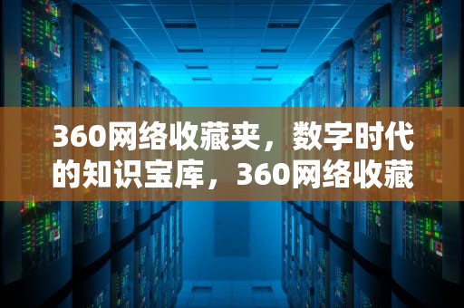 360网络收藏夹，数字时代的知识宝库，360网络收藏夹找不到了