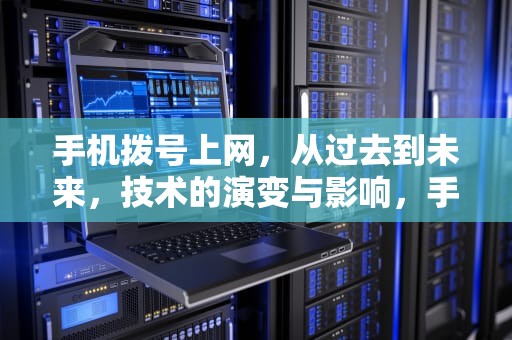 手机拨号上网，从过去到未来，技术的演变与影响，手机拨号上网怎么设置